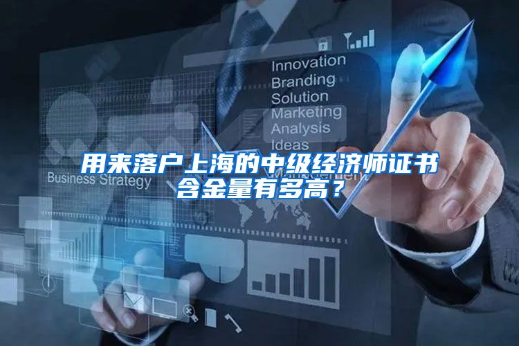 用来落户上海的中级经济师证书含金量有多高？