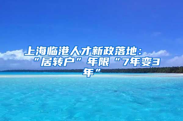 上海临港人才新政落地：“居转户”年限“7年变3年”