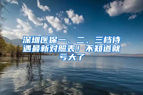 深圳医保一、二、三档待遇最新对照表！不知道就亏大了