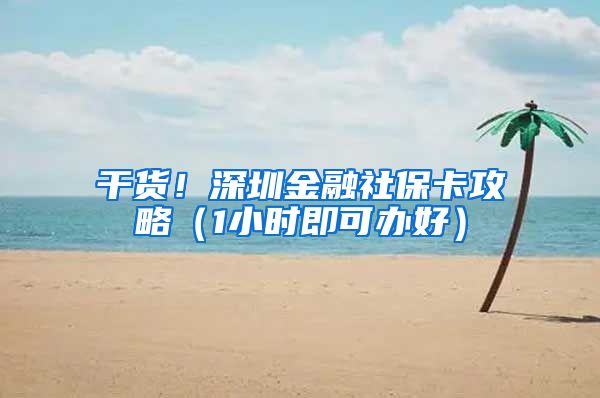 干货！深圳金融社保卡攻略（1小时即可办好）