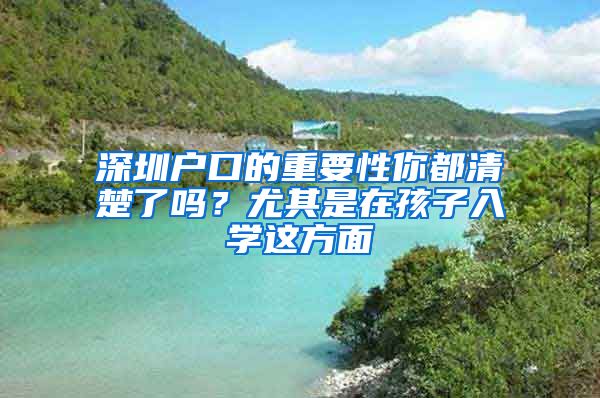 深圳户口的重要性你都清楚了吗？尤其是在孩子入学这方面