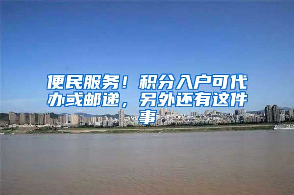 便民服务！积分入户可代办或邮递，另外还有这件事