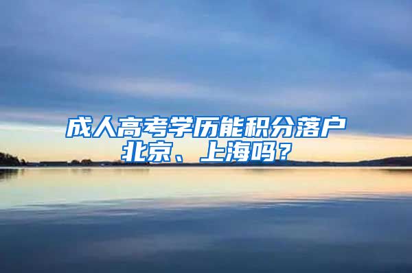 成人高考学历能积分落户北京、上海吗？