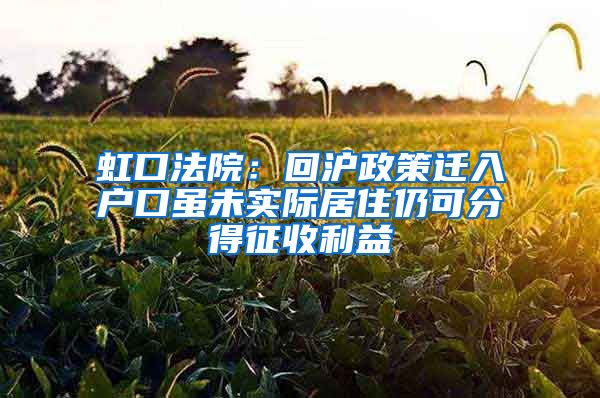 虹口法院：回沪政策迁入户口虽未实际居住仍可分得征收利益