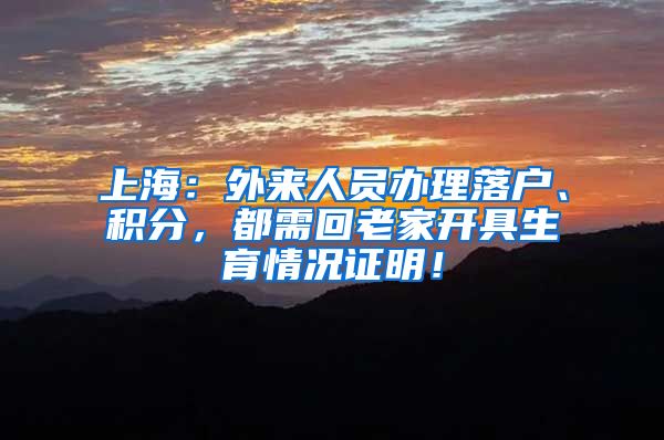 上海：外来人员办理落户、积分，都需回老家开具生育情况证明！