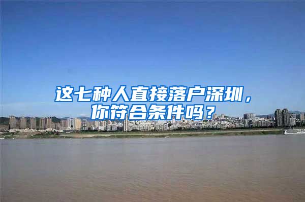 这七种人直接落户深圳，你符合条件吗？