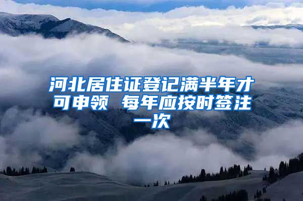 河北居住证登记满半年才可申领 每年应按时签注一次