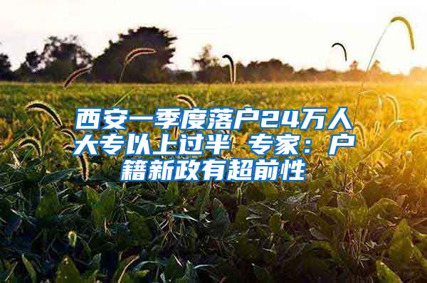 西安一季度落户24万人大专以上过半 专家：户籍新政有超前性