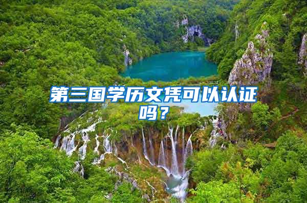 第三国学历文凭可以认证吗？