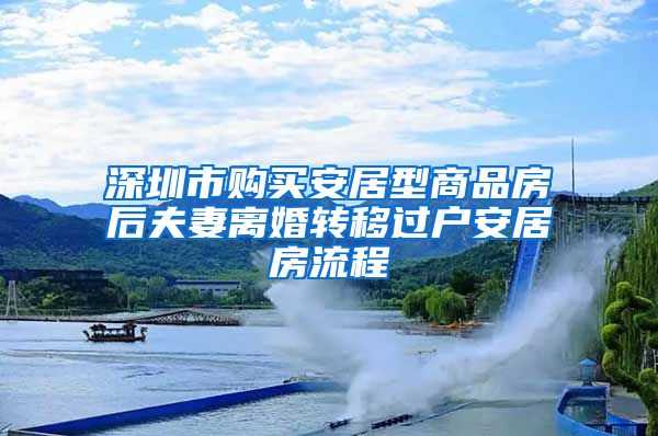 深圳市购买安居型商品房后夫妻离婚转移过户安居房流程
