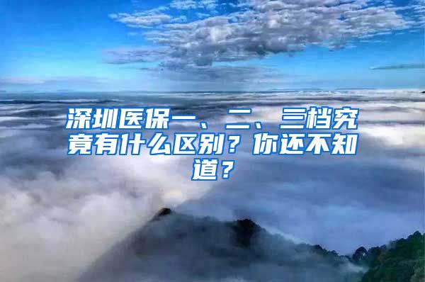深圳医保一、二、三档究竟有什么区别？你还不知道？