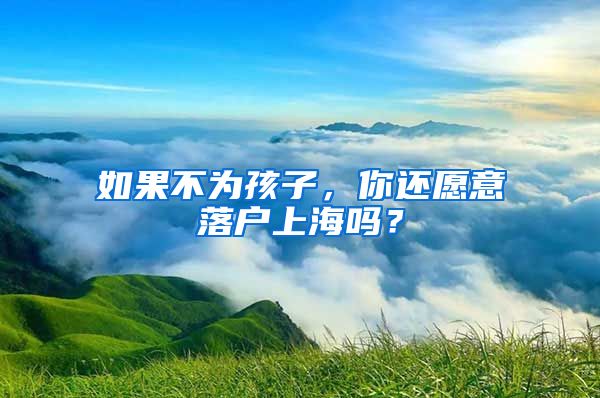 如果不为孩子，你还愿意落户上海吗？
