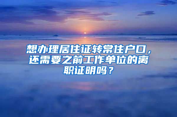 想办理居住证转常住户口，还需要之前工作单位的离职证明吗？