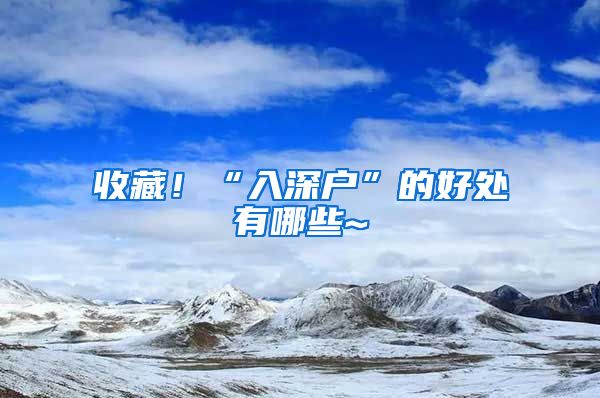 收藏！“入深户”的好处有哪些~