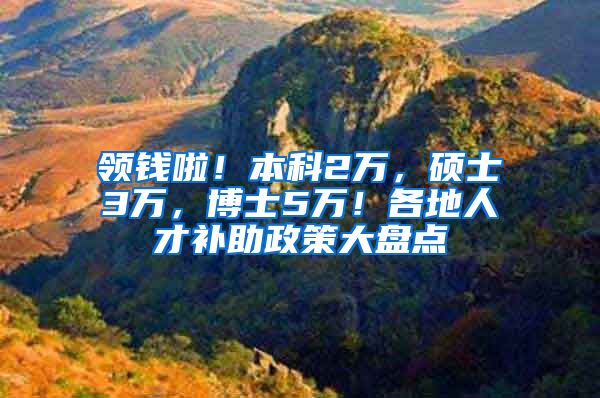 领钱啦！本科2万，硕士3万，博士5万！各地人才补助政策大盘点