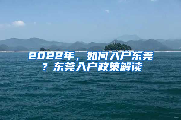 2022年，如何入户东莞？东莞入户政策解读
