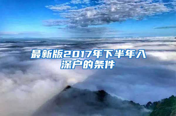 最新版2017年下半年入深户的条件