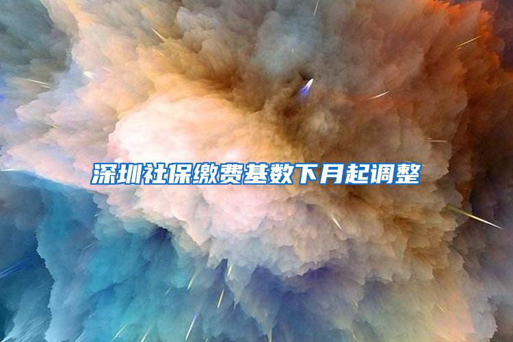 深圳社保缴费基数下月起调整