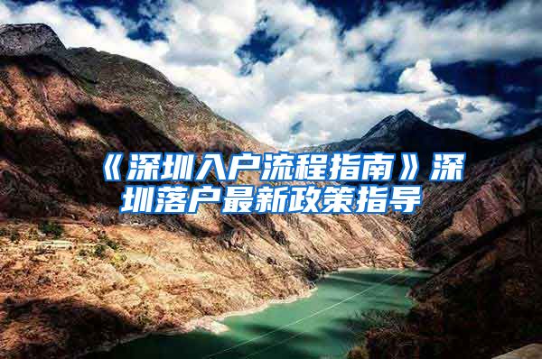 《深圳入户流程指南》深圳落户最新政策指导