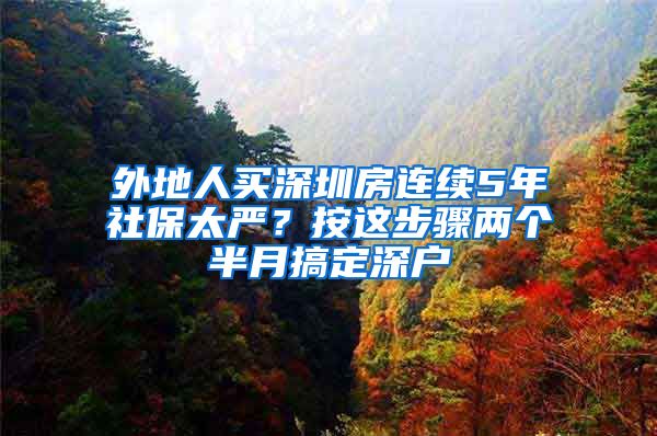 外地人买深圳房连续5年社保太严？按这步骤两个半月搞定深户