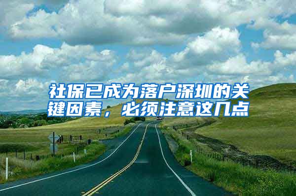 社保已成为落户深圳的关键因素，必须注意这几点
