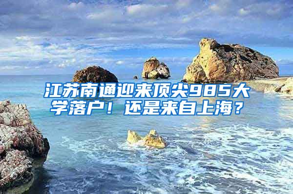 江苏南通迎来顶尖985大学落户！还是来自上海？