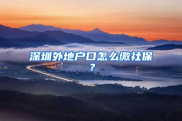 深圳外地户口怎么缴社保？