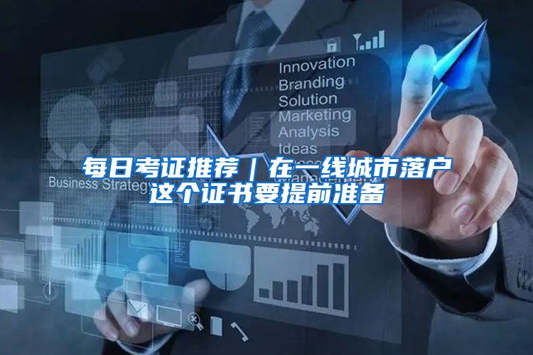每日考证推荐｜在一线城市落户这个证书要提前准备