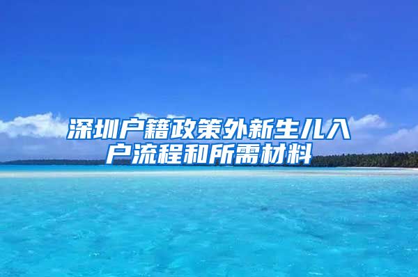 深圳户籍政策外新生儿入户流程和所需材料