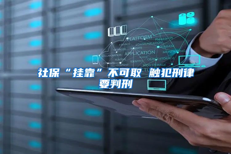 社保“挂靠”不可取 触犯刑律要判刑