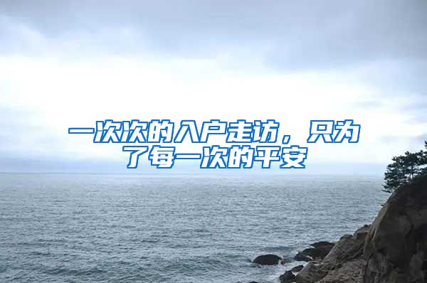 一次次的入户走访，只为了每一次的平安