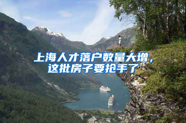 上海人才落户数量大增，这批房子要抢手了
