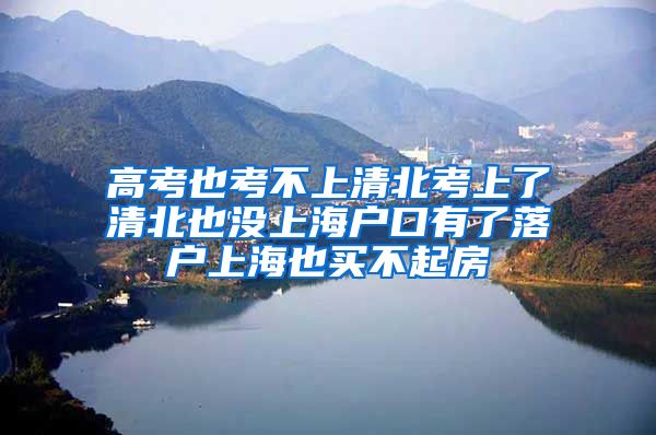 高考也考不上清北考上了清北也没上海户口有了落户上海也买不起房