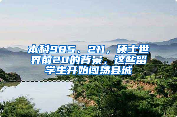 本科985、211，硕士世界前20的背景，这些留学生开始闯荡县城