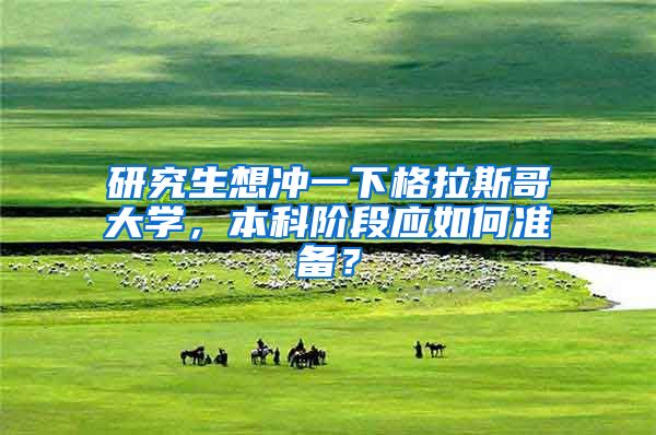 研究生想冲一下格拉斯哥大学，本科阶段应如何准备？