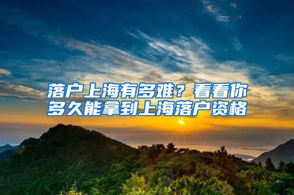 落户上海有多难？看看你多久能拿到上海落户资格