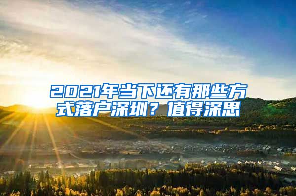 2021年当下还有那些方式落户深圳？值得深思