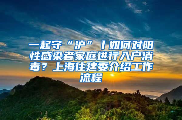 一起守“沪”丨如何对阳性感染者家庭进行入户消毒？上海住建委介绍工作流程