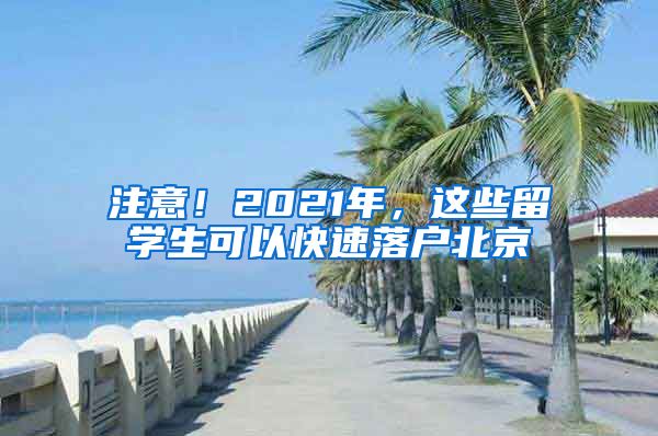注意！2021年，这些留学生可以快速落户北京