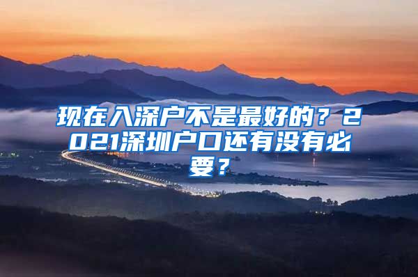 现在入深户不是最好的？2021深圳户口还有没有必要？