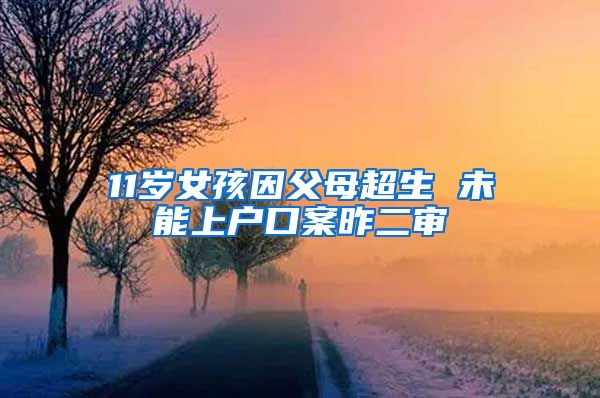 11岁女孩因父母超生 未能上户口案昨二审