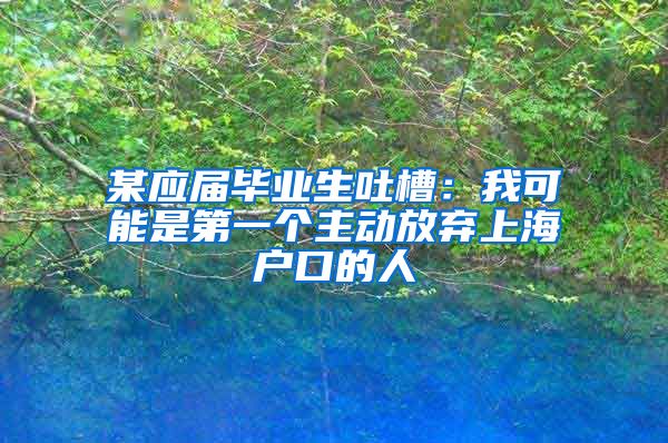 某应届毕业生吐槽：我可能是第一个主动放弃上海户口的人