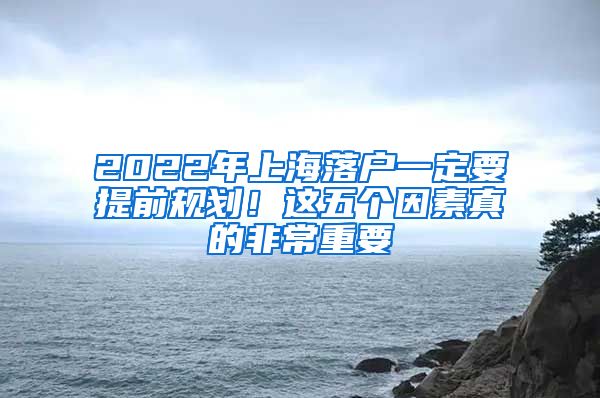 2022年上海落户一定要提前规划！这五个因素真的非常重要
