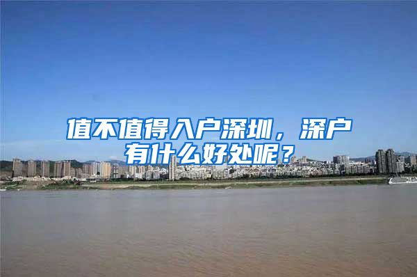值不值得入户深圳，深户有什么好处呢？