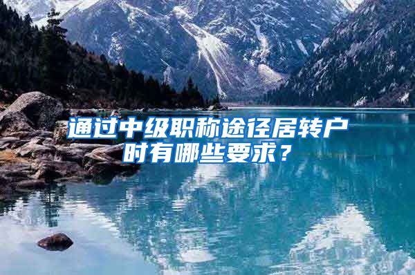 通过中级职称途径居转户时有哪些要求？