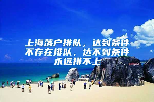 上海落户排队，达到条件不存在排队，达不到条件永远排不上