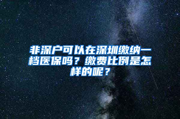 非深户可以在深圳缴纳一档医保吗？缴费比例是怎样的呢？