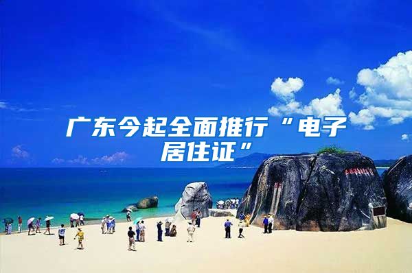 广东今起全面推行“电子居住证”