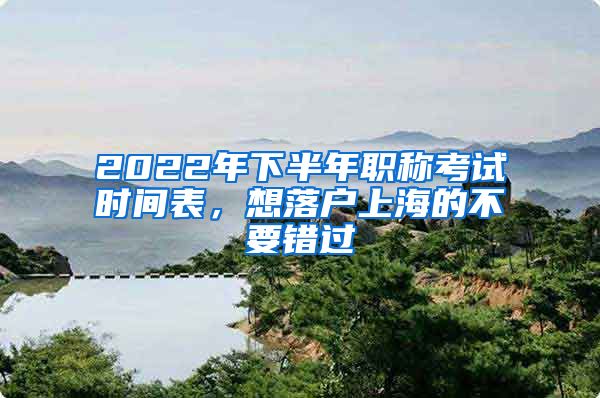2022年下半年职称考试时间表，想落户上海的不要错过