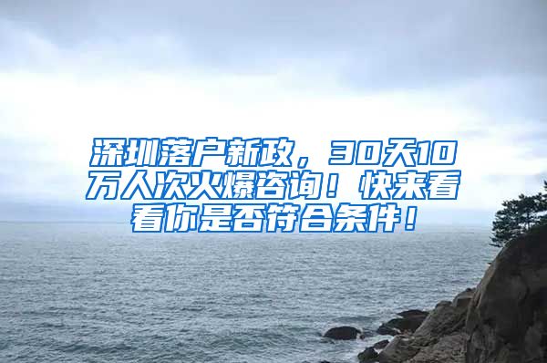 深圳落户新政，30天10万人次火爆咨询！快来看看你是否符合条件！
